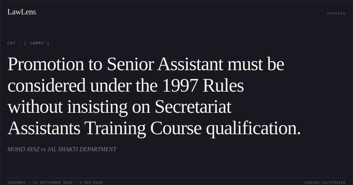 Promotion to Senior Assistant must be considered under the 1997 Rules without insisting on Secretariat Assistants Training Course qualification.. MOHD AYAZ vs JAL SHAKTI DEPARTMENT. CAT - ['Jammu']. LawLens