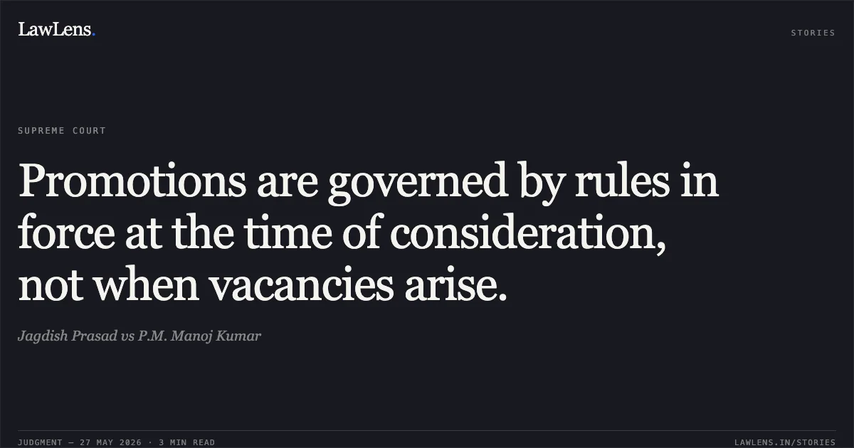 Promotions are governed by rules in force at the time of consideration, not when vacancies arise.. Jagdish Prasad vs P.M. Manoj Kumar. Supreme Court. LawLens