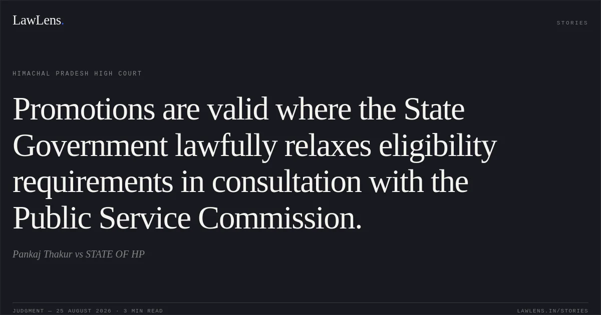 Promotions are valid where the State Government lawfully relaxes eligibility requirements in consultation with the Public Service Commission.. Pankaj Thakur vs STATE OF HP. Himachal Pradesh High Court. LawLens