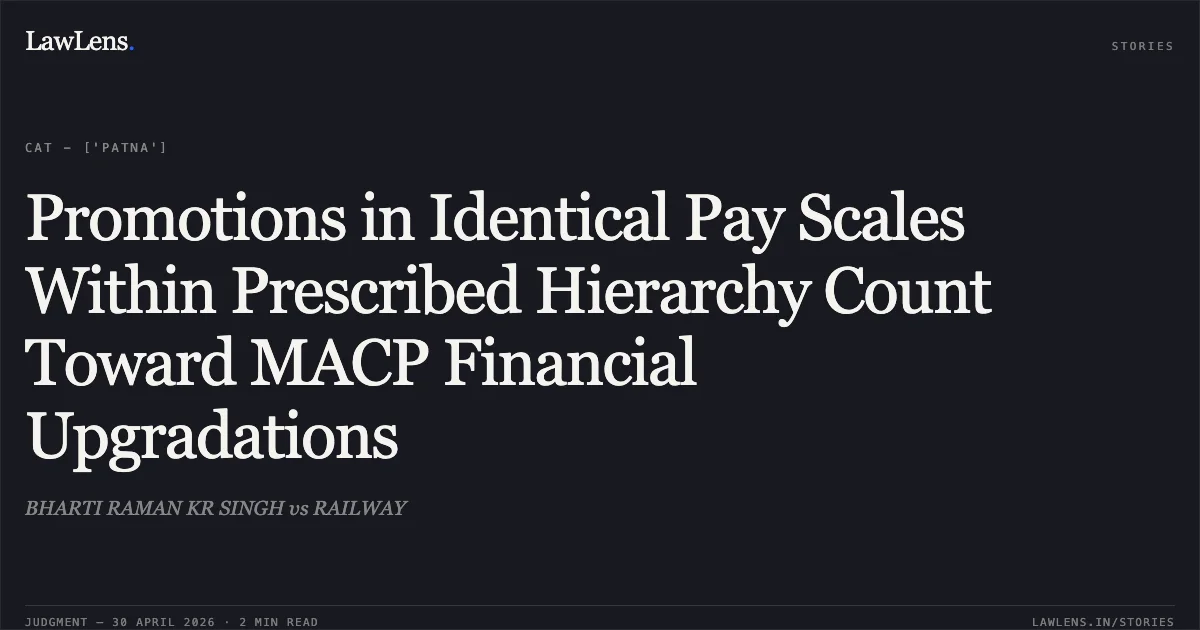 Promotions in Identical Pay Scales Within Prescribed Hierarchy Count Toward MACP Financial Upgradations. BHARTI RAMAN KR SINGH vs RAILWAY. Central Administrative Tribunal. LawLens