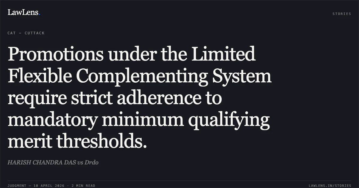 Promotions under the Limited Flexible Complementing System require strict adherence to mandatory minimum qualifying merit thresholds.. HARISH CHANDRA DAS vs Drdo. Central Administrative Tribunal. LawLens