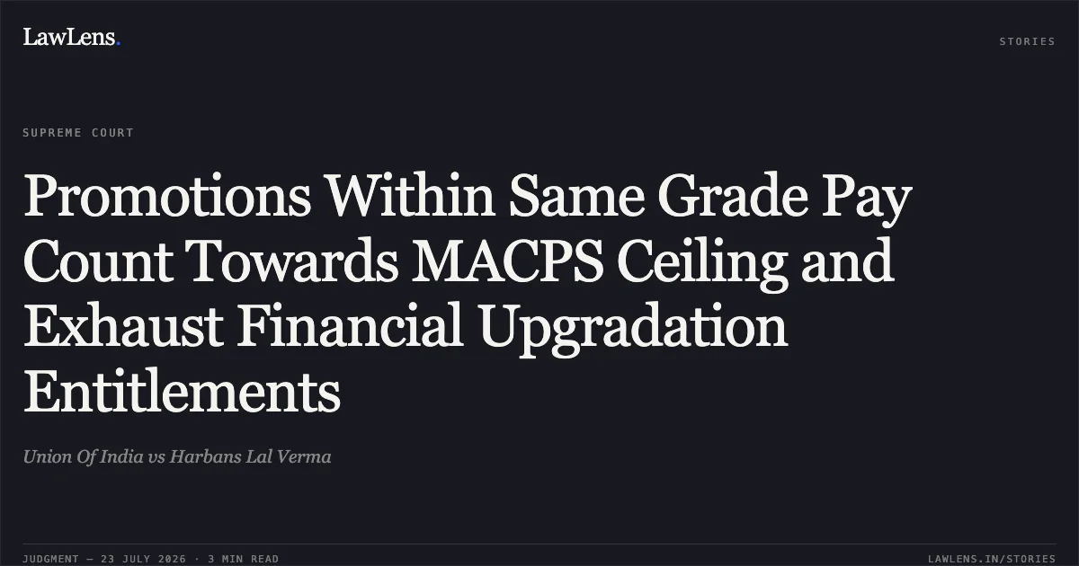 Promotions Within Same Grade Pay Count Towards MACPS Ceiling and Exhaust Financial Upgradation Entitlements. Union Of India vs Harbans Lal Verma. Supreme Court. LawLens