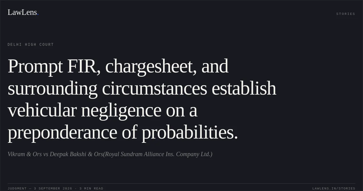 Prompt FIR, chargesheet, and surrounding circumstances establish vehicular negligence on a preponderance of probabilities.. Vikram & Ors vs Deepak Bakshi & Ors(Royal Sundram Alliance Ins. Company Ltd.). Delhi High Court. LawLens