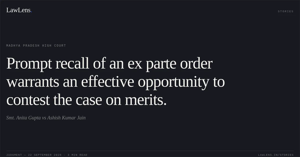 Prompt recall of an ex parte order warrants an effective opportunity to contest the case on merits.. Smt. Anita Gupta vs Ashish Kumar Jain. Madhya Pradesh High Court. LawLens