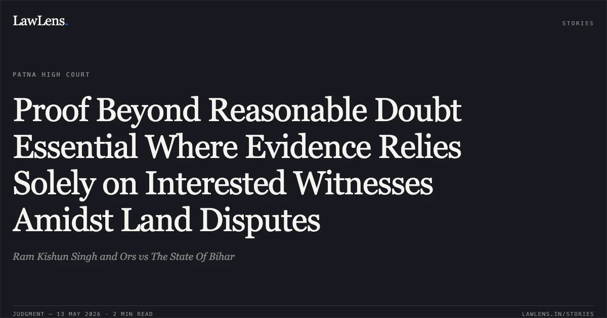 Proof Beyond Reasonable Doubt Essential Where Evidence Relies Solely on Interested Witnesses Amidst Land Disputes. Ram Kishun Singh and Ors vs The State Of Bihar. Patna High Court. LawLens