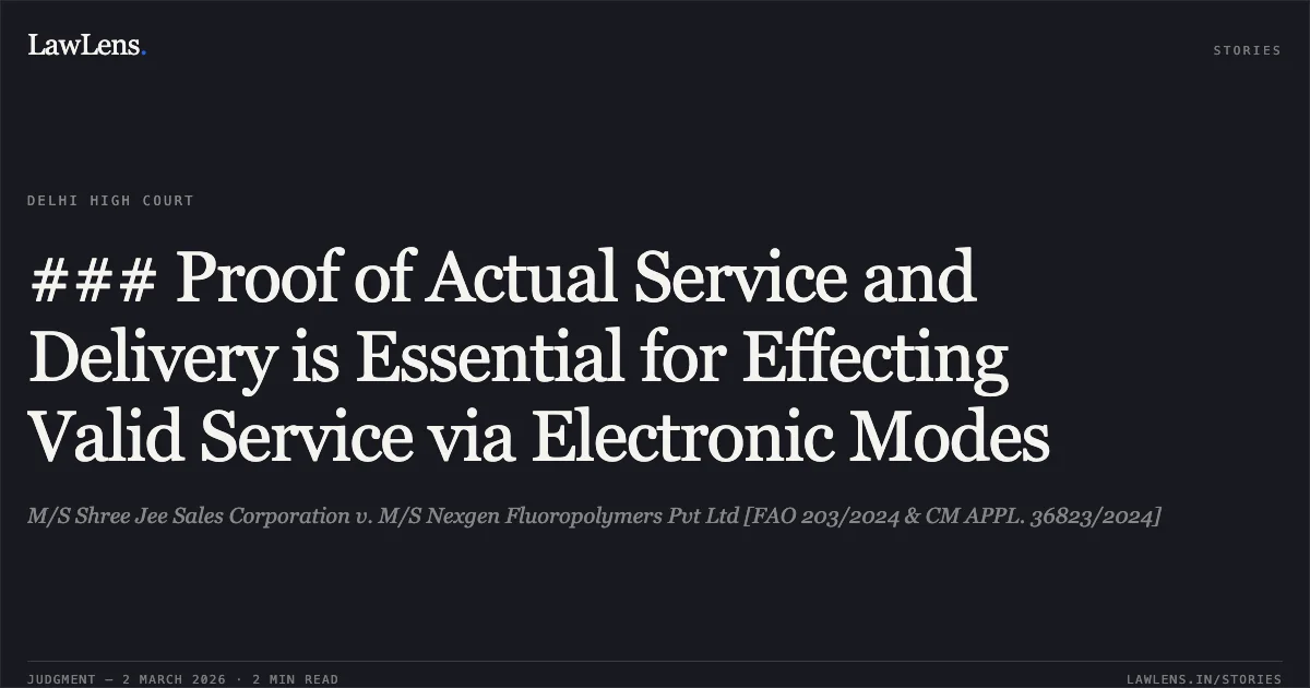 ### Proof of Actual Service and Delivery is Essential for Effecting Valid Service via Electronic Modes. M/S Shree Jee Sales Corporation v. M/S Nexgen Fluoropolymers Pvt Ltd [FAO 203/2024 & CM APPL. 36823/2024]. Delhi High Court. LawLens