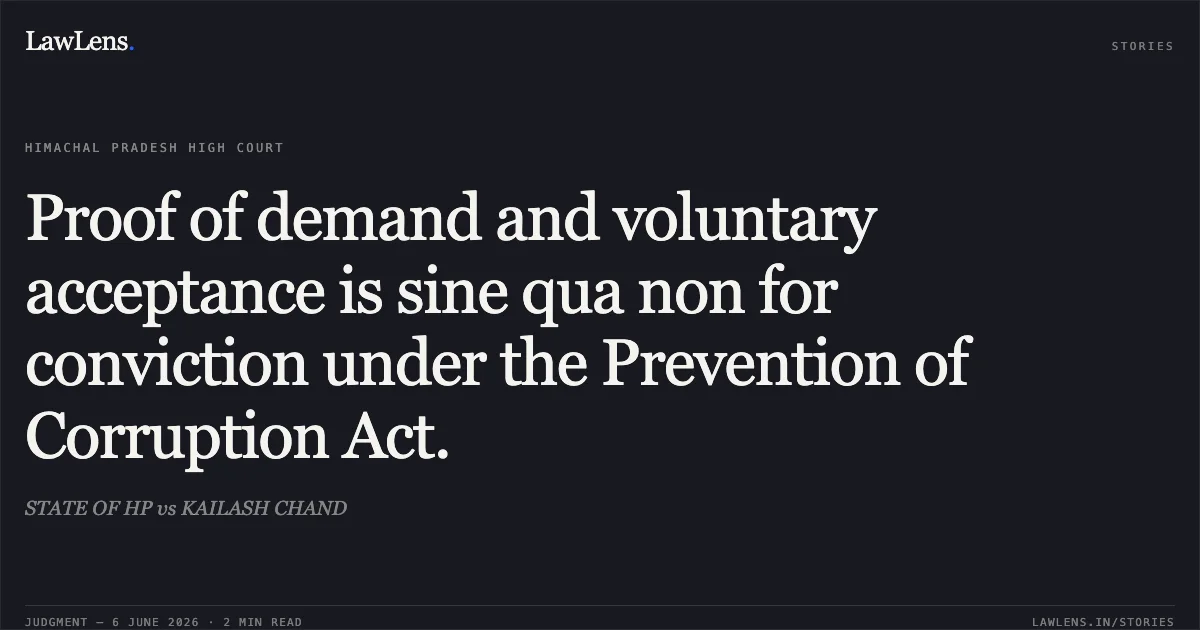 Proof of demand and voluntary acceptance is sine qua non for conviction under the Prevention of Corruption Act.. STATE OF HP vs KAILASH CHAND. High Court of Himachal Pradesh. LawLens