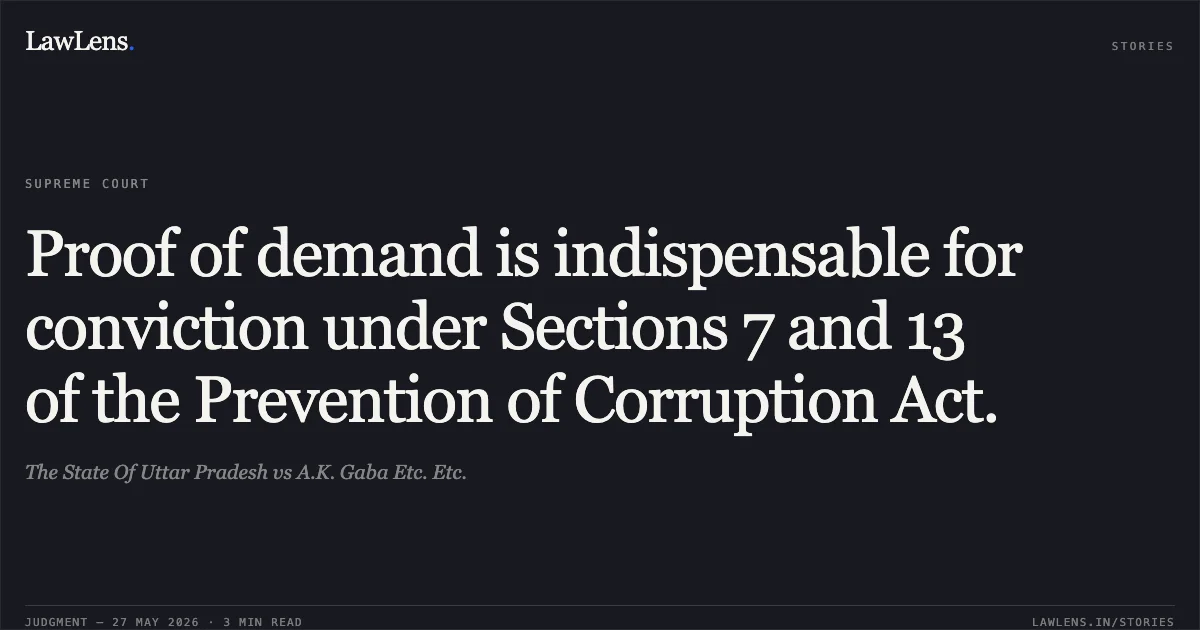 Proof of demand is indispensable for conviction under Sections 7 and 13 of the Prevention of Corruption Act.. The State Of Uttar Pradesh vs A.K. Gaba Etc. Etc.. Supreme Court. LawLens