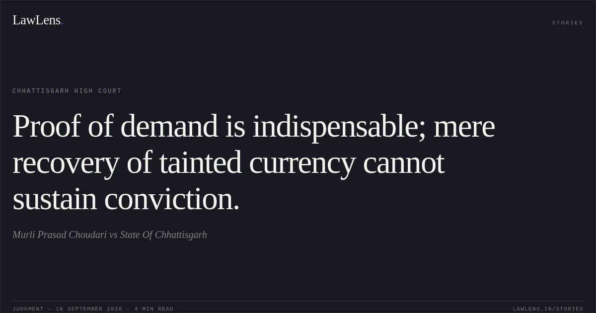 Proof of demand is indispensable; mere recovery of tainted currency cannot sustain conviction.. Murli Prasad Choudari vs State Of Chhattisgarh. Chhattisgarh High Court. LawLens