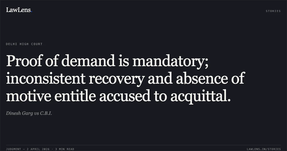 Proof of demand is mandatory; inconsistent recovery and absence of motive entitle accused to acquittal.. Dinesh Garg vs C.B.I.. Delhi High Court. LawLens