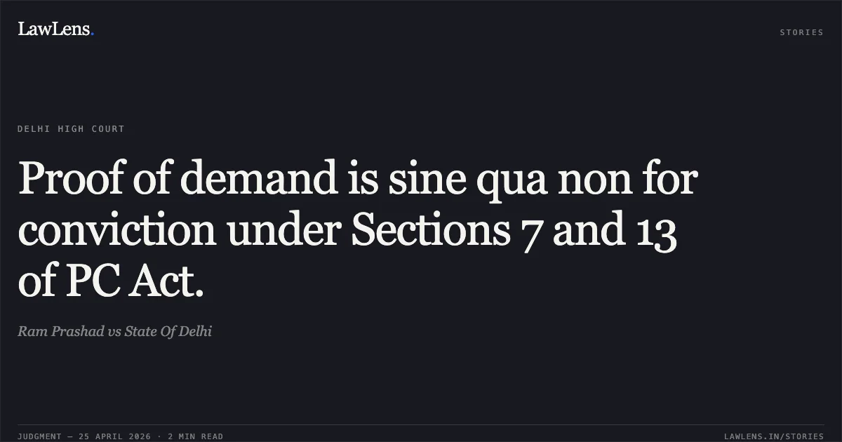 Proof of demand is sine qua non for conviction under Sections 7 and 13 of PC Act.. Ram Prashad vs State Of Delhi. Delhi High Court. LawLens