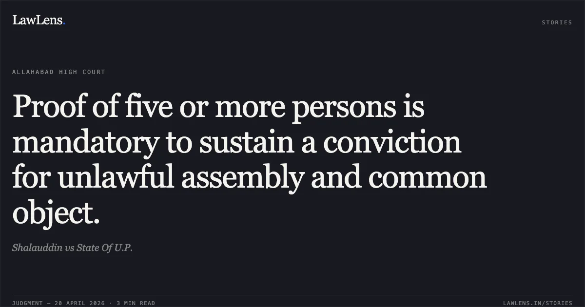 Proof of five or more persons is mandatory to sustain a conviction for unlawful assembly and common object.. Shalauddin vs State Of U.P.. Allahabad High Court. LawLens