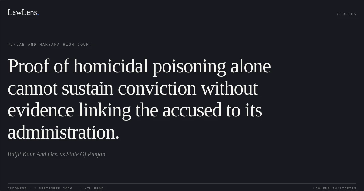 Proof of homicidal poisoning alone cannot sustain conviction without evidence linking the accused to its administration.. Baljit Kaur And Ors. vs State Of Punjab. Punjab and Haryana High Court. LawLens