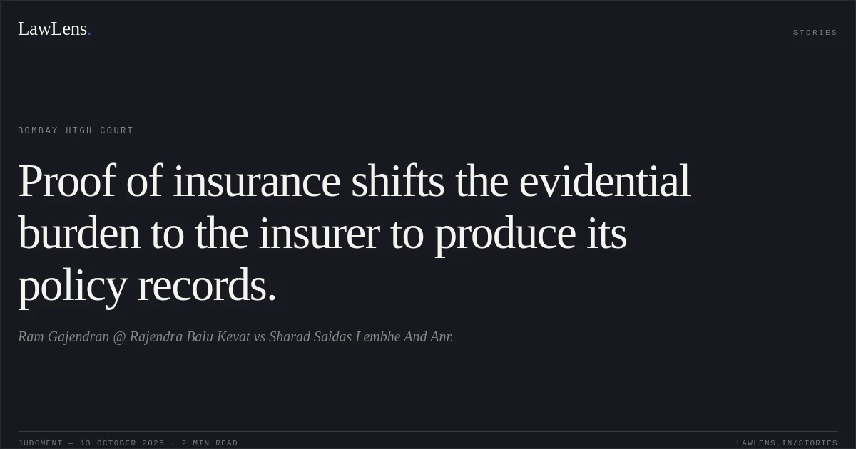 Proof of insurance shifts the evidential burden to the insurer to produce its policy records.. Ram Gajendran @ Rajendra Balu Kevat vs Sharad Saidas Lembhe And Anr.. Bombay High Court. LawLens