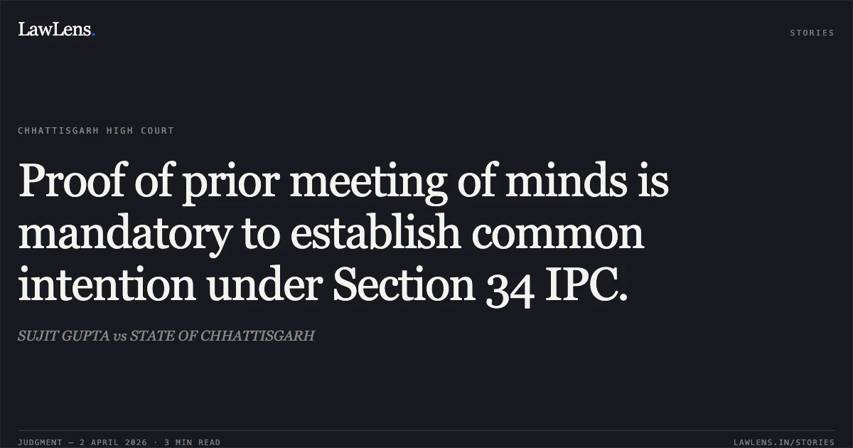 Proof of prior meeting of minds is mandatory to establish common intention under Section 34 IPC.. SUJIT GUPTA vs STATE OF CHHATTISGARH. Chhattisgarh High Court. LawLens