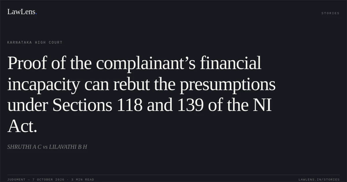 Proof of the complainant’s financial incapacity can rebut the presumptions under Sections 118 and 139 of the NI Act.. SHRUTHI A C vs LILAVATHI B H. Karnataka High Court. LawLens