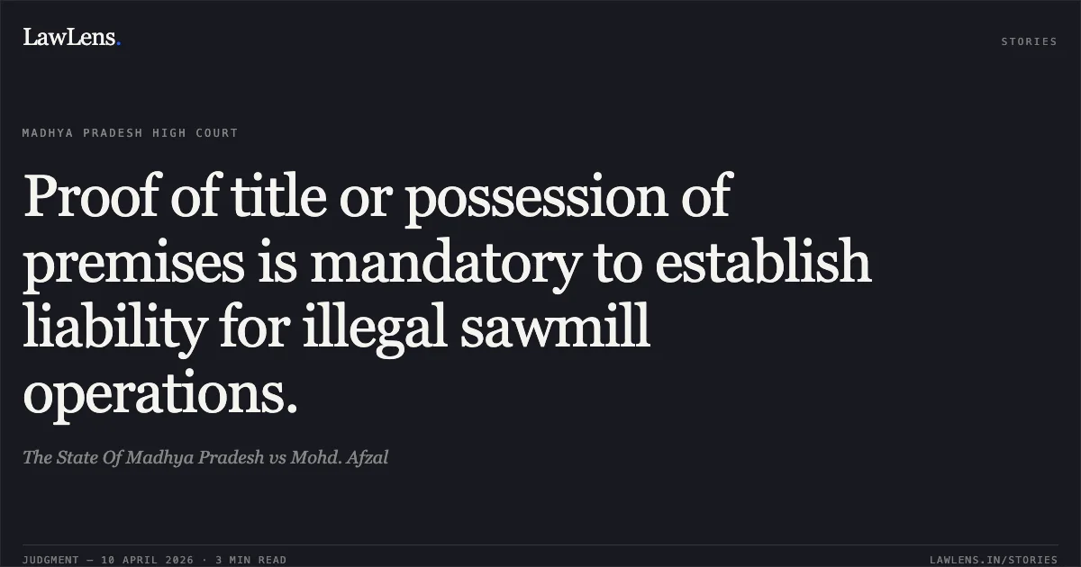 Proof of title or possession of premises is mandatory to establish liability for illegal sawmill operations.. The State Of Madhya Pradesh vs Mohd. Afzal. Madhya Pradesh High Court. LawLens