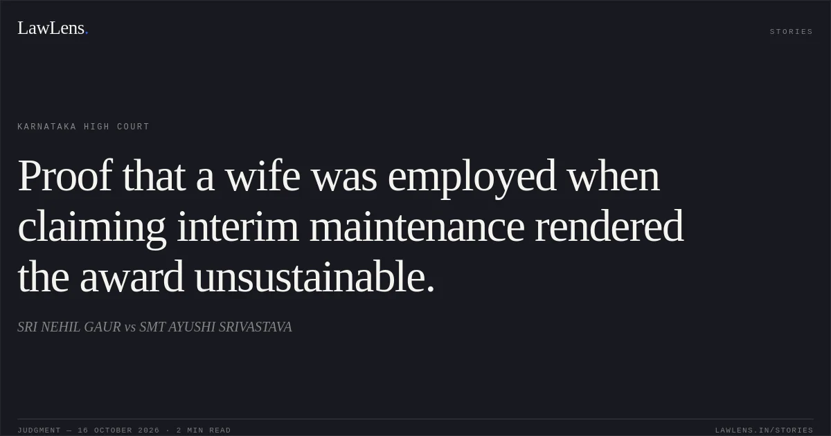 Proof that a wife was employed when claiming interim maintenance rendered the award unsustainable.. SRI NEHIL GAUR vs SMT AYUSHI SRIVASTAVA. Karnataka High Court. LawLens