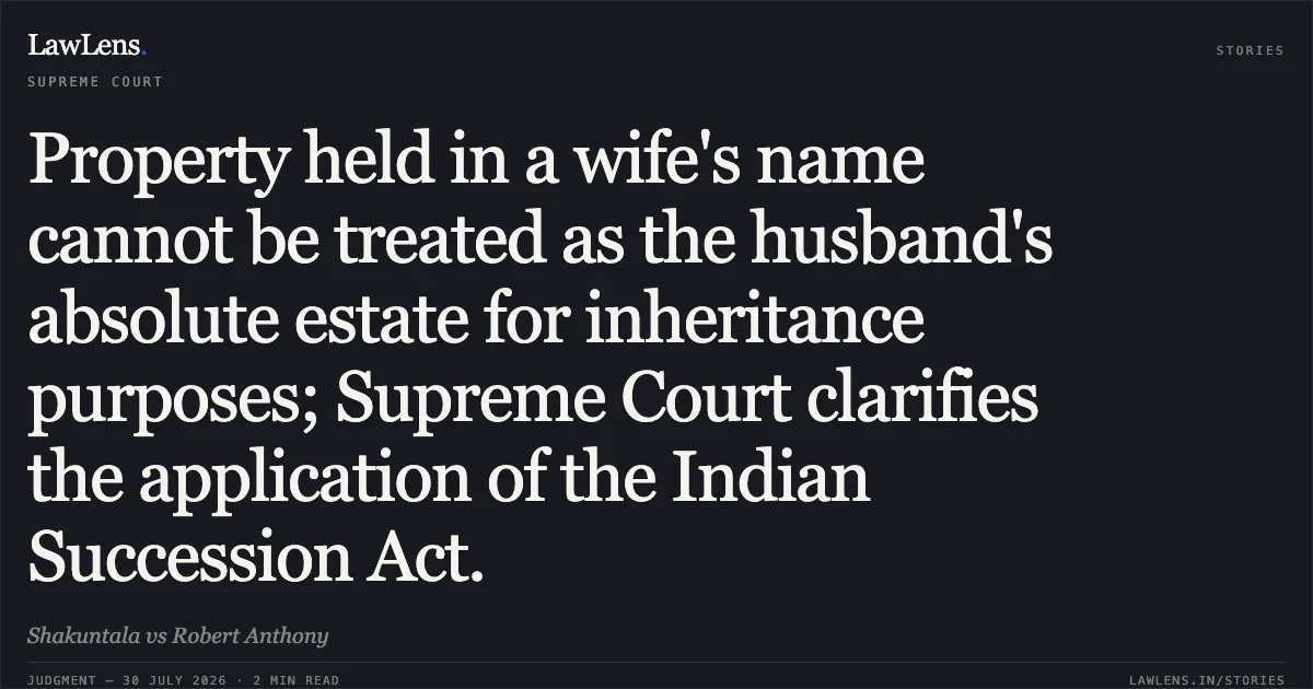 Property held in a wife's name cannot be treated as the husband's absolute estate for inheritance purposes; Supreme Court clarifies the application of the Indian Succession Act.. Shakuntala vs Robert Anthony. Supreme Court. LawLens