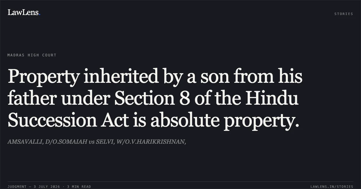 Property inherited by a son from his father under Section 8 of the Hindu Succession Act is absolute property.. AMSAVALLI, D/O.SOMAIAH vs SELVI, W/O.V.HARIKRISHNAN,. Madras High Court. LawLens
