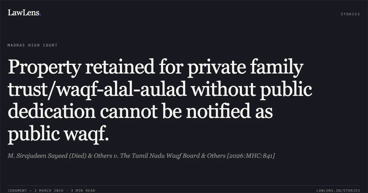 Property retained for private family trust/waqf-alal-aulad without public dedication cannot be notified as public waqf.. M. Sirajudeen Sayeed (Died) & Others v. The Tamil Nadu Waqf Board & Others [2026:MHC:841]. Madras High Court. LawLens