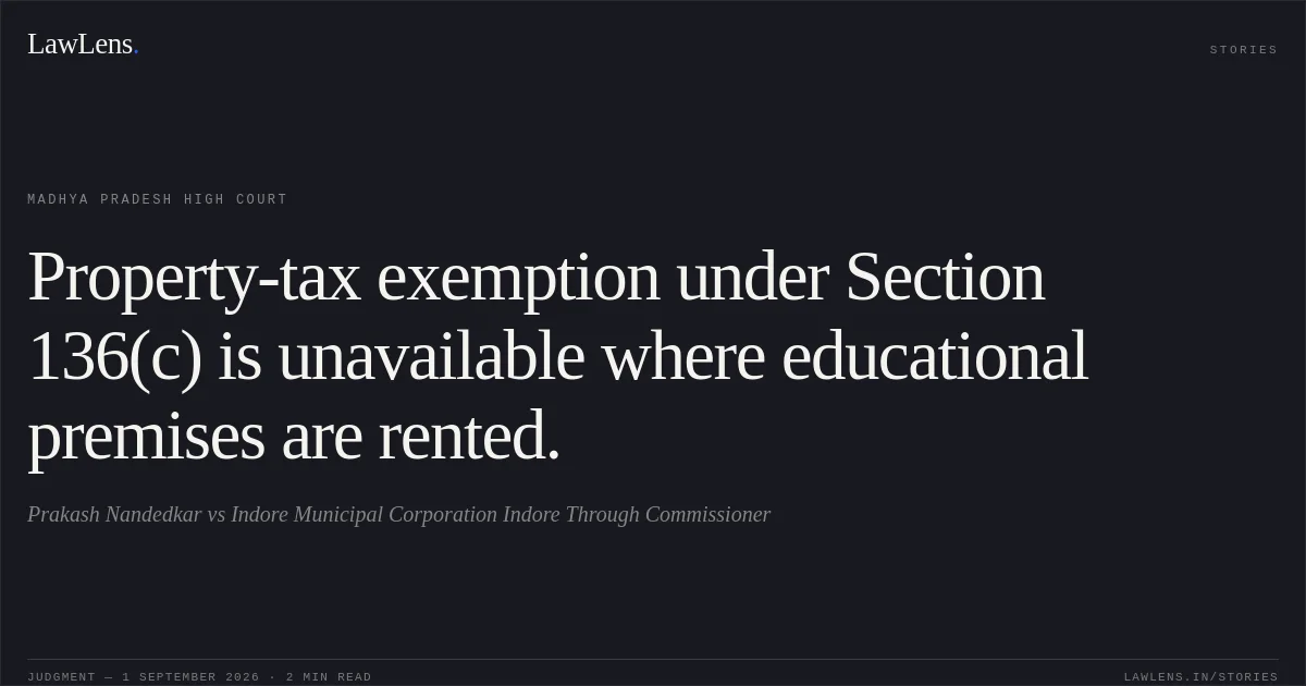 Property-tax exemption under Section 136(c) is unavailable where educational premises are rented.. Prakash Nandedkar vs Indore Municipal Corporation Indore Through Commissioner. Madhya Pradesh High Court. LawLens