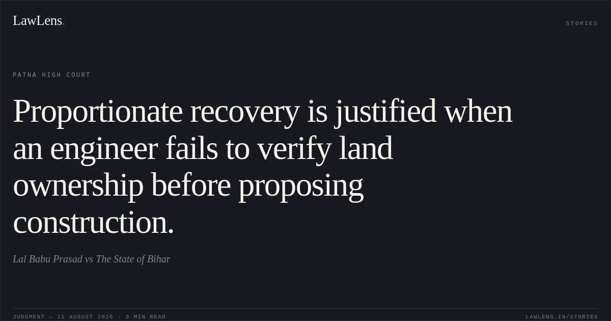 Proportionate recovery is justified when an engineer fails to verify land ownership before proposing construction.. Lal Babu Prasad vs The State of Bihar. Patna High Court. LawLens