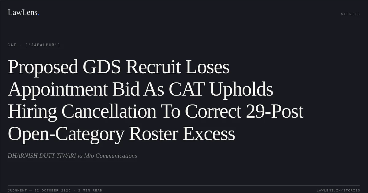 Proposed GDS Recruit Loses Appointment Bid As CAT Upholds Hiring Cancellation To Correct 29-Post Open-Category Roster Excess. DHARNISH DUTT TIWARI vs M/o Communications. CAT - ['Jabalpur']. LawLens