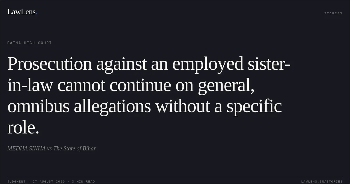 Prosecution against an employed sister-in-law cannot continue on general, omnibus allegations without a specific role.. MEDHA SINHA vs The State of Bihar. Patna High Court. LawLens