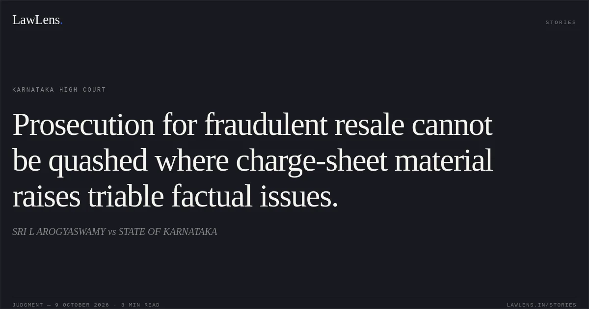 Prosecution for fraudulent resale cannot be quashed where charge-sheet material raises triable factual issues.. SRI L AROGYASWAMY vs STATE OF KARNATAKA. Karnataka High Court. LawLens