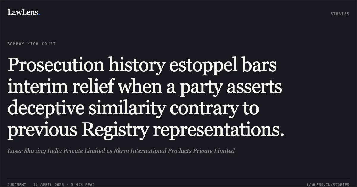 Prosecution history estoppel bars interim relief when a party asserts deceptive similarity contrary to previous Registry representations.. Laser Shaving India Private Limited vs Rkrm International Products Private Limited. Bombay High Court. LawLens