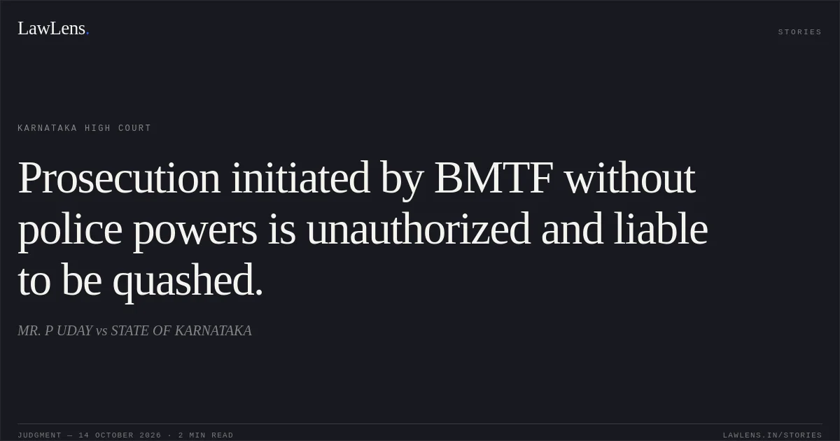Prosecution initiated by BMTF without police powers is unauthorized and liable to be quashed.. MR. P UDAY vs STATE OF KARNATAKA. Karnataka High Court. LawLens