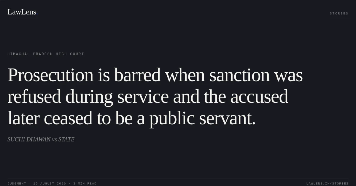 Prosecution is barred when sanction was refused during service and the accused later ceased to be a public servant.. SUCHI DHAWAN vs STATE. Himachal Pradesh High Court. LawLens