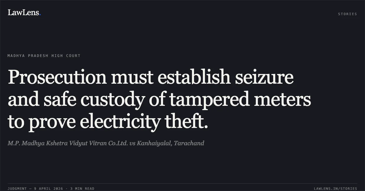 Prosecution must establish seizure and safe custody of tampered meters to prove electricity theft.. M.P. Madhya Kshetra Vidyut Vitran Co.Ltd. vs Kanhaiyalal, Tarachand. Madhya Pradesh High Court. LawLens