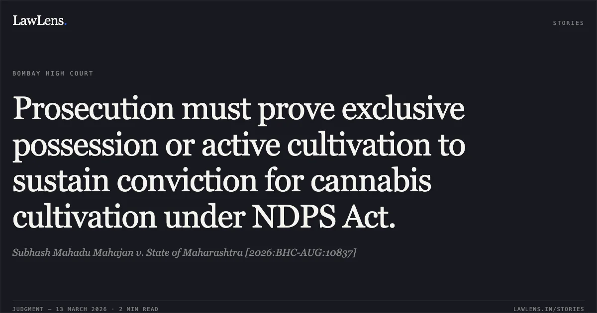 Prosecution must prove exclusive possession or active cultivation to sustain conviction for cannabis cultivation under NDPS Act.. Subhash Mahadu Mahajan v. State of Maharashtra [2026:BHC-AUG:10837]. Bombay High Court. LawLens
