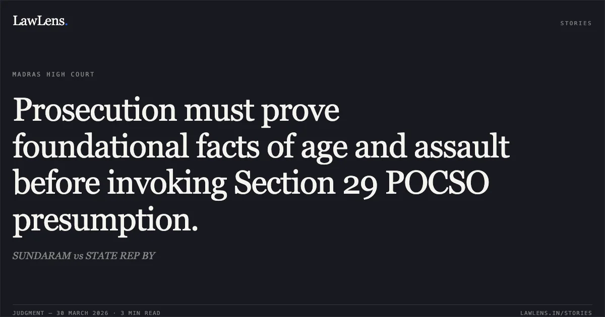 Prosecution must prove foundational facts of age and assault before invoking Section 29 POCSO presumption.. SUNDARAM vs STATE REP BY. Madras High Court. LawLens