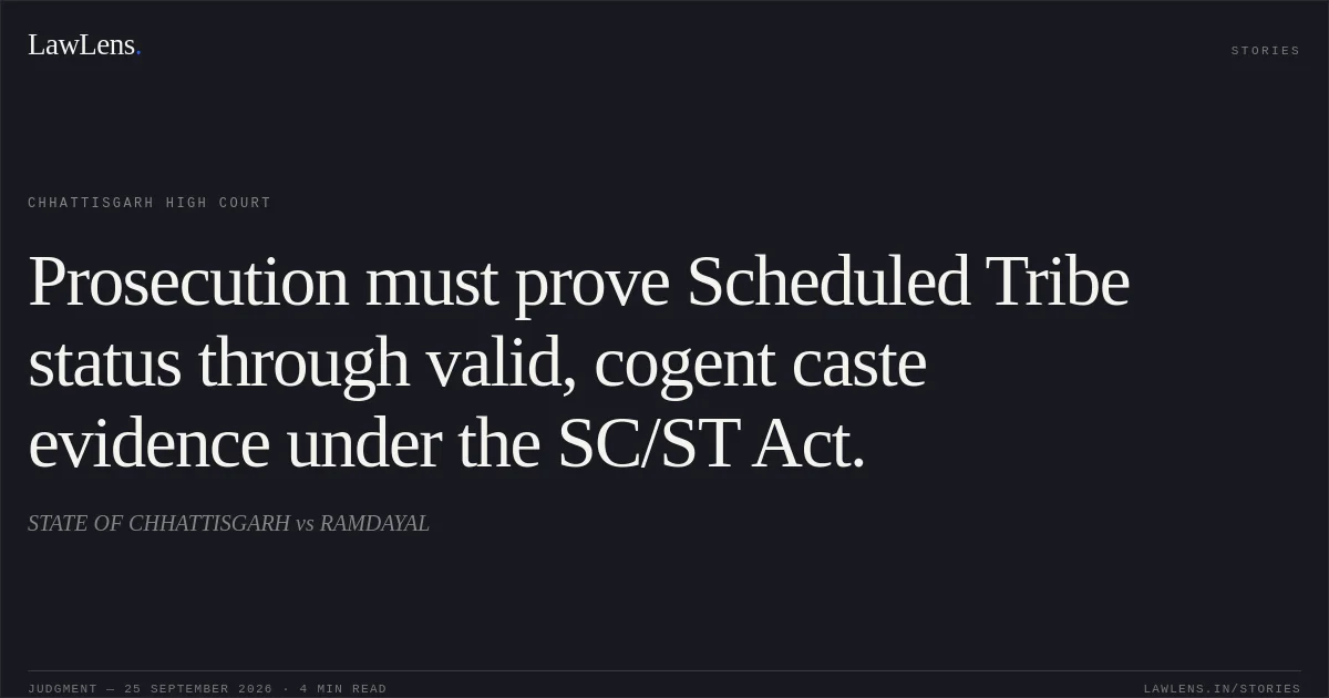 Prosecution must prove Scheduled Tribe status through valid, cogent caste evidence under the SC/ST Act.. STATE OF CHHATTISGARH vs RAMDAYAL. Chhattisgarh High Court. LawLens