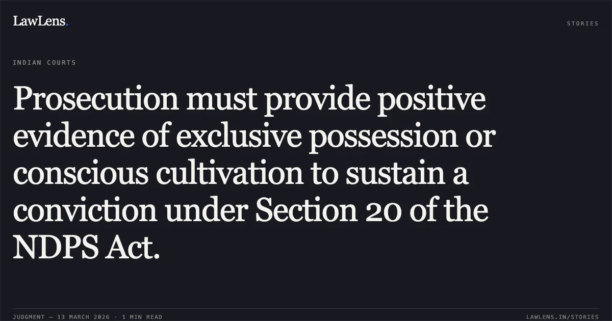Prosecution must provide positive evidence of exclusive possession or conscious cultivation to sustain a conviction under Section 20 of the NDPS Act.. Subhash Mahadu Mahajan v. State of Maharashtra [2026:BHC-AUG:10838]. Bombay High Court. LawLens