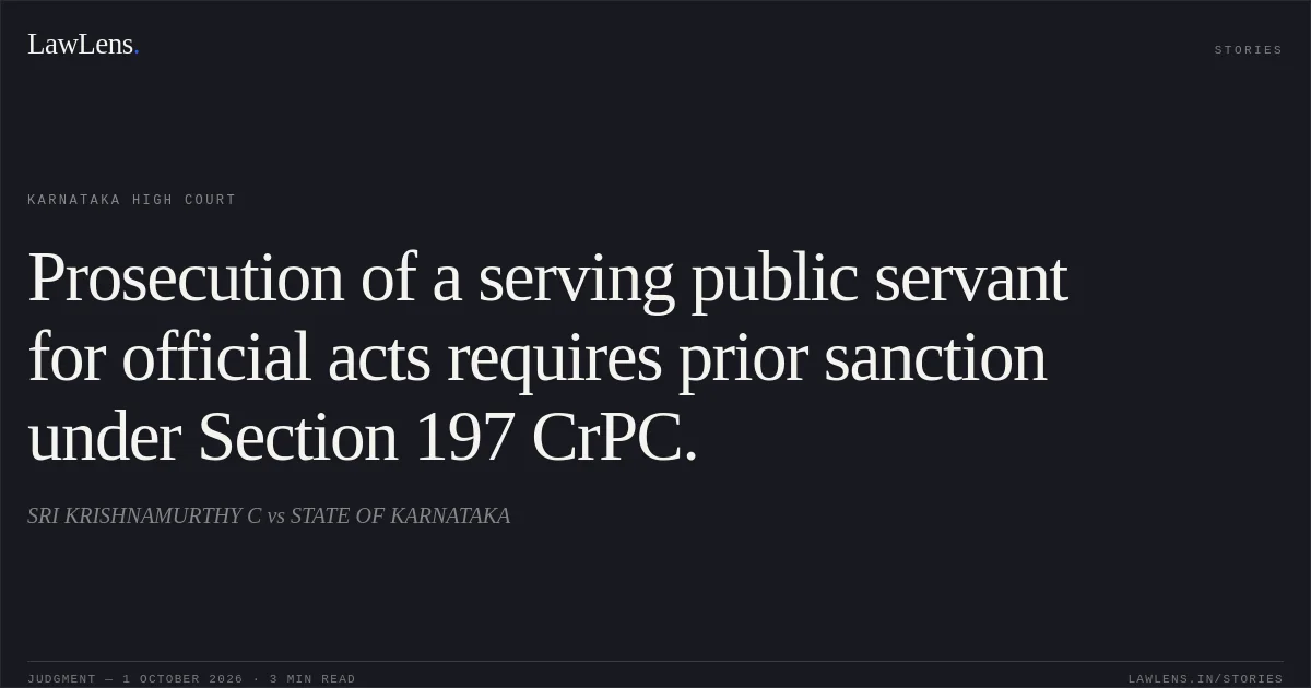 Prosecution of a serving public servant for official acts requires prior sanction under Section 197 CrPC.. SRI KRISHNAMURTHY C vs STATE OF KARNATAKA. Karnataka High Court. LawLens