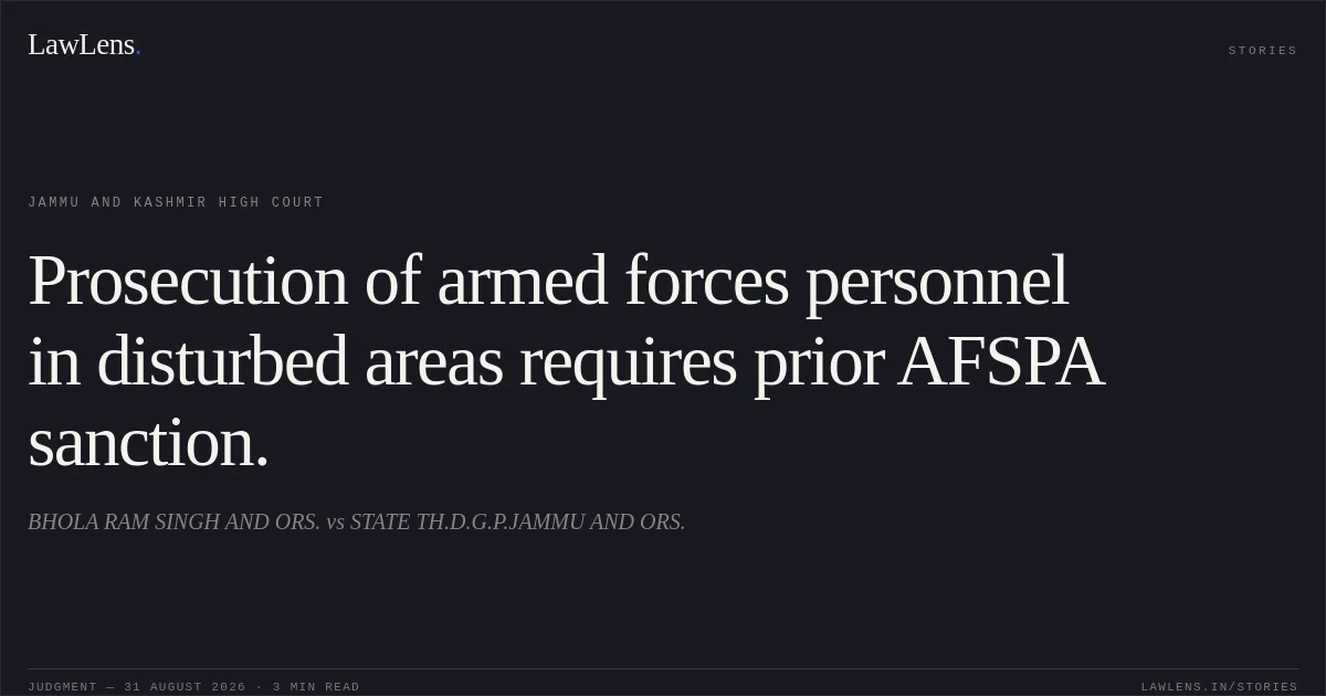 Prosecution of armed forces personnel in disturbed areas requires prior AFSPA sanction.. BHOLA RAM SINGH AND ORS. vs STATE TH.D.G.P.JAMMU AND ORS.. Jammu and Kashmir High Court. LawLens