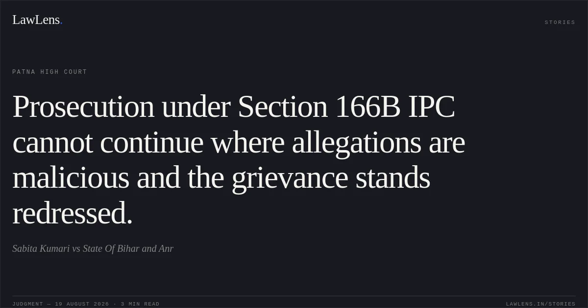 Prosecution under Section 166B IPC cannot continue where allegations are malicious and the grievance stands redressed.. Sabita Kumari vs State Of Bihar and Anr. Patna High Court. LawLens