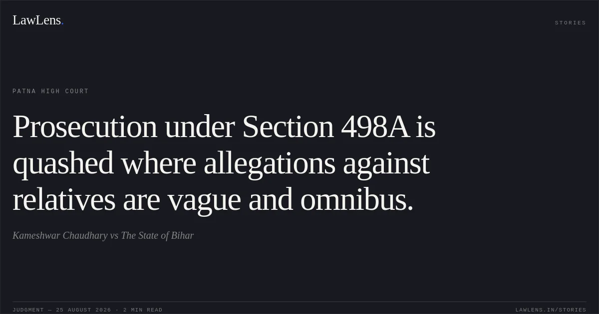 Prosecution under Section 498A is quashed where allegations against relatives are vague and omnibus.. Kameshwar Chaudhary vs The State of Bihar. Patna High Court. LawLens