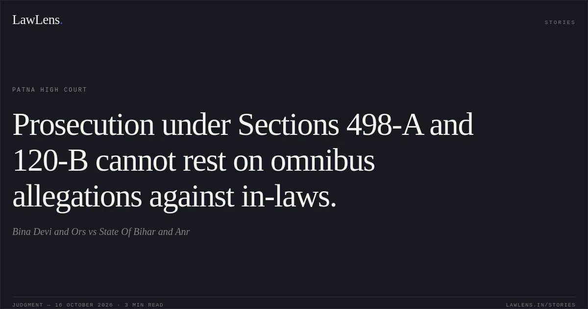 Prosecution under Sections 498-A and 120-B cannot rest on omnibus allegations against in-laws.. Bina Devi and Ors vs State Of Bihar and Anr. Patna High Court. LawLens