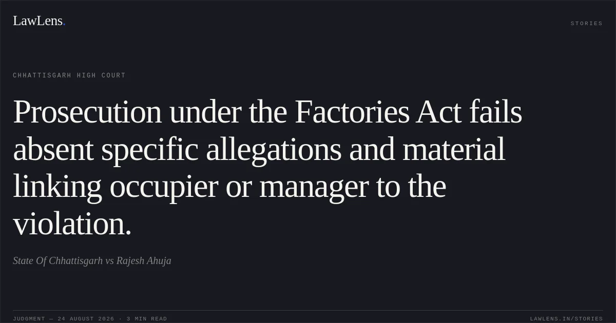 Prosecution under the Factories Act fails absent specific allegations and material linking occupier or manager to the violation.. State Of Chhattisgarh vs Rajesh Ahuja. Chhattisgarh High Court. LawLens