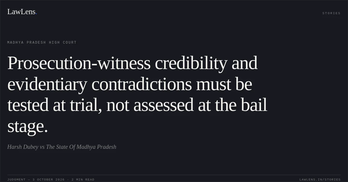 Prosecution-witness credibility and evidentiary contradictions must be tested at trial, not assessed at the bail stage.. Harsh Dubey vs The State Of Madhya Pradesh. Madhya Pradesh High Court. LawLens