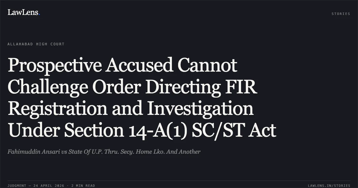 Prospective Accused Cannot Challenge Order Directing FIR Registration and Investigation Under Section 14-A(1) SC/ST Act. Fahimuddin Ansari vs State Of U.P. Thru. Secy. Home Lko. And Another. Allahabad High Court. LawLens