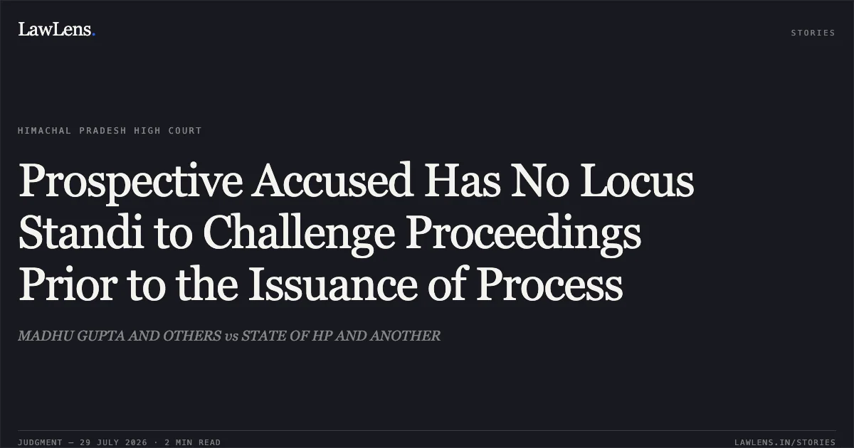 Prospective Accused Has No Locus Standi to Challenge Proceedings Prior to the Issuance of Process. MADHU GUPTA AND OTHERS vs STATE OF HP AND ANOTHER. High Court of Himachal Pradesh. LawLens