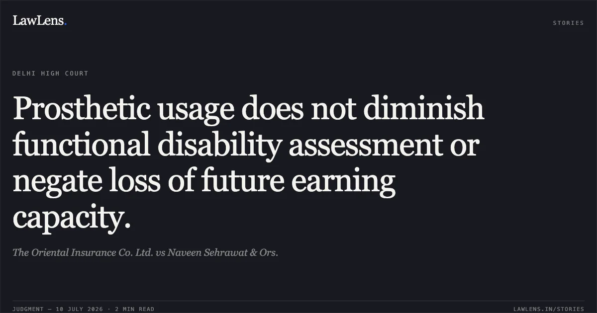 Prosthetic usage does not diminish functional disability assessment or negate loss of future earning capacity.. The Oriental Insurance Co. Ltd. vs Naveen Sehrawat & Ors.. Delhi High Court. LawLens