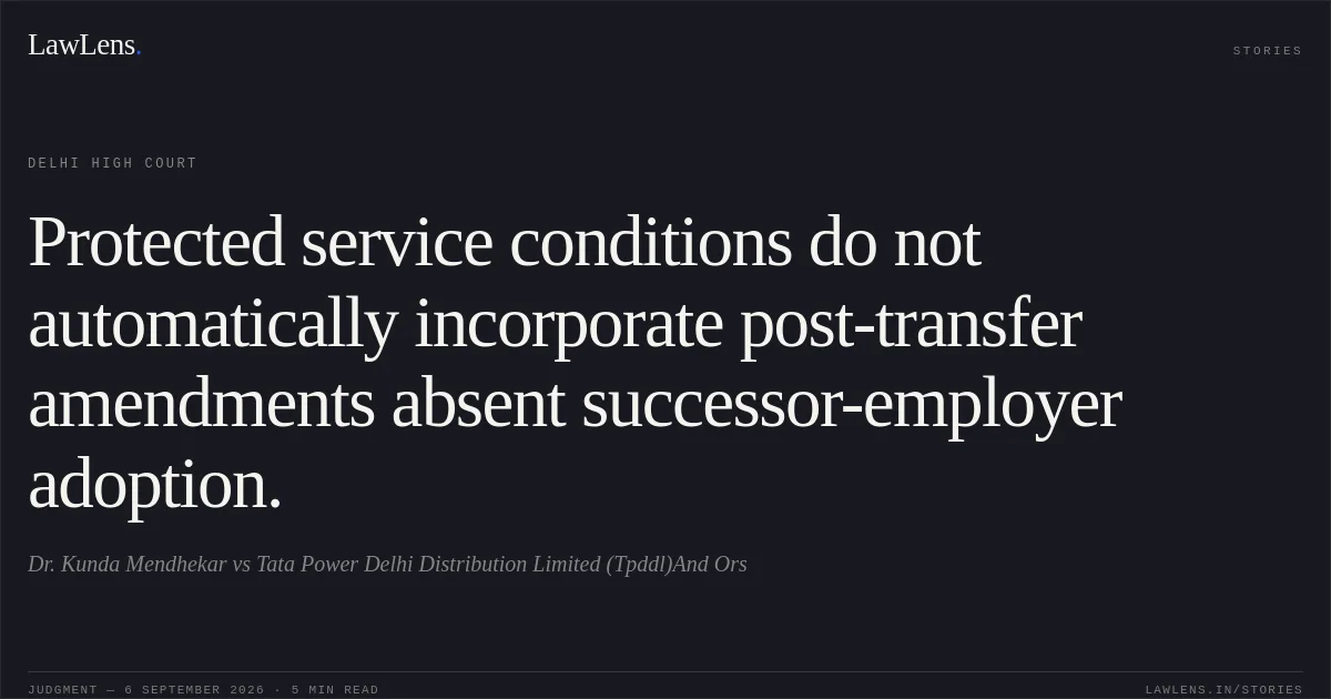 Protected service conditions do not automatically incorporate post-transfer amendments absent successor-employer adoption.. Dr. Kunda Mendhekar vs Tata Power Delhi Distribution Limited (Tpddl)And Ors. Delhi High Court. LawLens