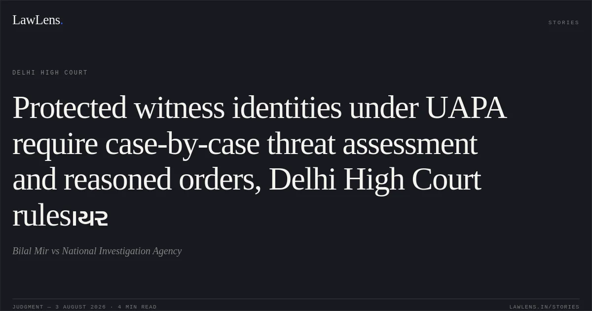 Protected witness identities under UAPA require case-by-case threat assessment and reasoned orders, Delhi High Court rulesાયર. Bilal Mir vs National Investigation Agency. Delhi High Court. LawLens